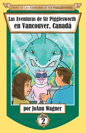 Las Aventuras de Sir Pigglesworth en Vancouver, Canadá de Joann Wagner