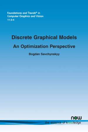 Discrete Graphical Models - An Optimization Perspective de Bogdan Savchynskyy