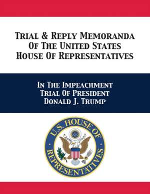 Trial & Reply Memoranda Of The United States House Of Representatives de U. S. House of Representatives Managers