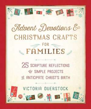 Advent Devotions & Christmas Crafts for Families: 24 Scripture Reflections & Simple Projects to Anticipate Christ's Birth de Victoria Duerstock