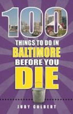 100 Things to Do in Baltimore Before You Die de Judy Colbert