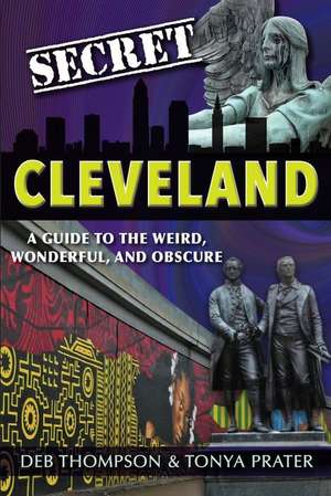 Secret Cleveland: A Guide to the Weird, Wonderful, and Obscure de Deb Thompson