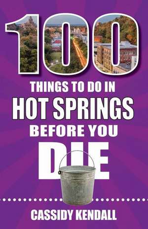 100 Things to Do in Hot Springs Before You Die de Cassidy Kendall