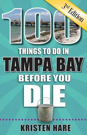 100 Things to Do in Tampa Bay Before You Die, 3rd Edition de Kristen Hare