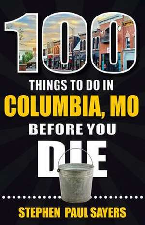 100 Things to Do in Columbia, Mo Before You Die de Stephen Paul Sayers