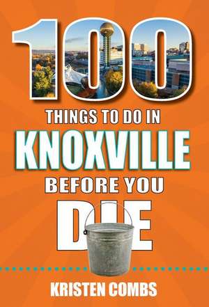 100 Things to Do in Knoxville Before You Die de Kristen Combs