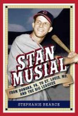 Stan Musial: From Donora, Pa, to St. Louis, Mo, and the Big Leagues, 2nd Edition de Stephanie Bearce