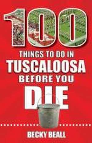 100 Things to Do in Tuscaloosa Before You Die de Becky Beall