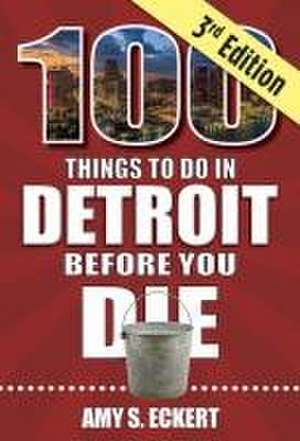 100 Things to Do in Detroit Before You Die, 3rd Edition de Amy Eckert