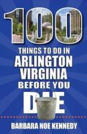 100 Things to Do in Arlington, Virginia, Before You Die de Barbara Noe Kennedy