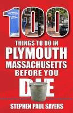 100 Things to Do in Plymouth, Massachusetts, Before You Die de Stephen Sayers