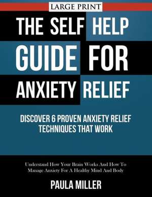 The Self Help Guide for Anxiety Relief: Understand How Your Brain Works and How to Manage Anxi de Paula Miller