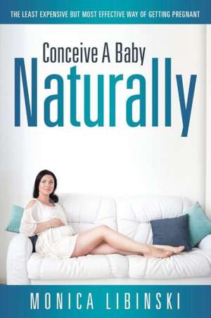 Conceive a Baby Naturally de Monica Libinski