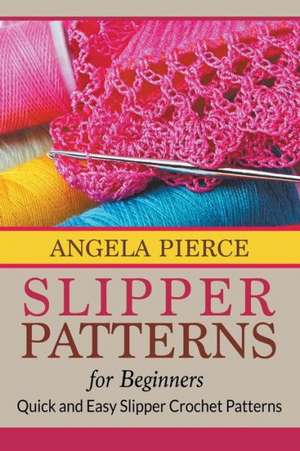 Slipper Patterns for Beginners: Quick and Easy Slipper Crochet Patterns de Angela Pierce