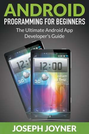 Android Programming for Beginners: The Ultimate Android App Developer's Guide de Joseph Joyner