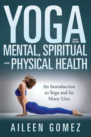 Yoga and Your Mental, Spiritual and Physical Health de Aileen Gomez