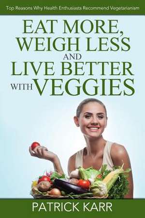 Eat More, Weigh Less and Live Better with Veggies de Patrick Karr