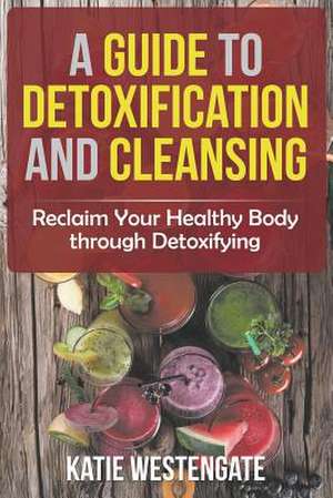 A Guide to Detoxification and Cleansing de Katie Westengate