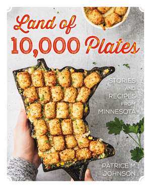 Land of 10,000 Plates: Stories and Recipes from Minnesota de Patrice M. Johnson