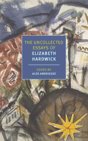 The Uncollected Essays of Elizabeth Hardwick de Elizabeth Hardwick