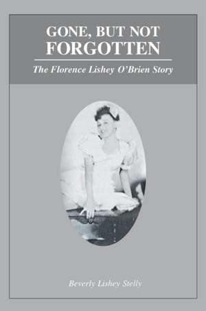 Gone, but Not Forgotten: The Florence Lishey O'Brien Story de Beverly Lishey Stelly