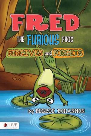 Fred the Furious Frog Forgives and Forgets de Debbie Bohannon