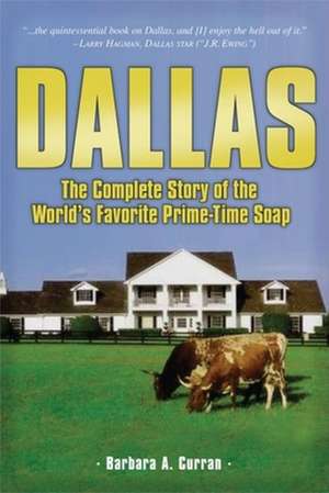 Dallas: The Complete Story of the World's Favorite Prime-Time Soap de Barbara A. Curran