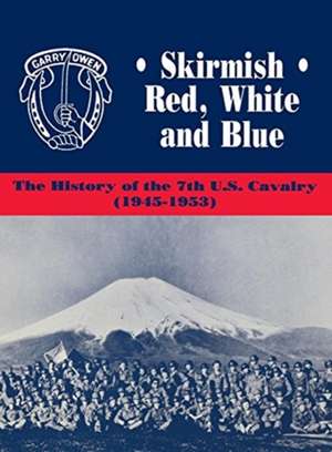 Skirmish Red, White and Blue: The History of the 7th U.S. Cavalry, 1945-1953 de Edward Daily