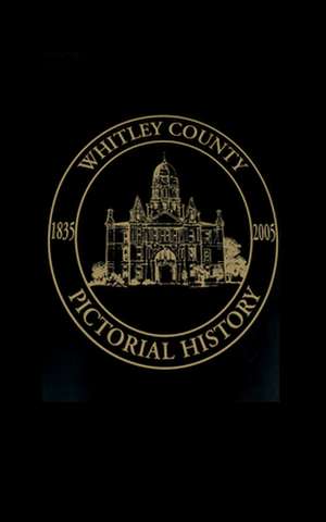 Whitley County, Indiana: Pictorial History, 1835-2005 de Turner Publishing