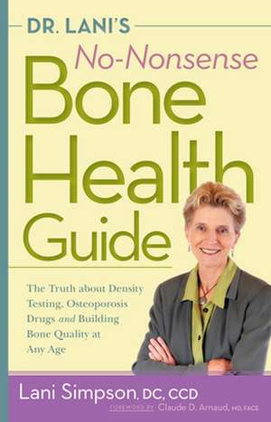 Dr. Lani's No-Nonsense Bone Health Guide: The Truth about Density Testing, Osteoporosis Drugs, and Building Bone Quality at Any Age de Lani Simpson