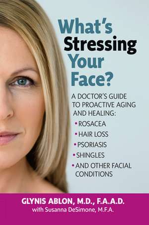 What's Stressing Your Face: A Skin Doctors Guide to Healing Stress-Induced Facial Conditions de Glynis Ablon