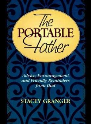 The Portable Father: Advice, Encouragement, and Friendly Reminders from Dad de Stacey Granger