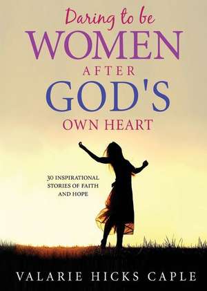 Daring to Be Women After God's Own Heart de Caple Valarie Hicks