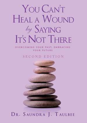 You Can't Heal a Wound by Saying It's Not There de Dr Saundra J. Taulbee