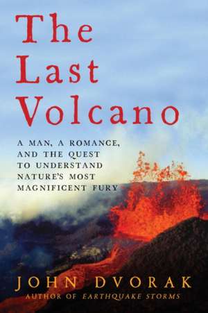 The Last Volcano – A Man, a Romance, and the Quest to Understand Nature`s Most Magnificent Fury de John Dvorak