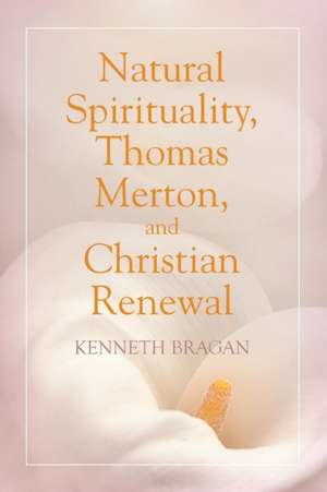 Natural Spirituality, Thomas Merton, and Christian Renewal de Kenneth Bragan