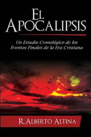 El Apocalipsis: Un Estudio Cronologico de Los Eventos Finales de La Era Cristiana de R. Alberto Altina