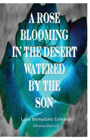 A Rose Blooming in the Desert Watered by the Son de Lena B. Edwards