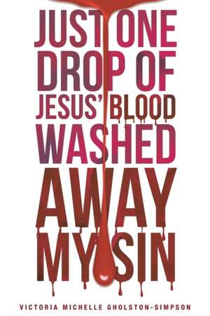 Just One Drop of Jesus' Blood Washed Away My Sin de Victoria Michelle Gholston-Simpson