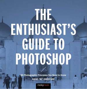 The Enthusiast's Guide to Photoshop: 64 Photographic Principles You Need to Know de Rafael Concepcion