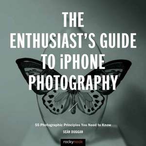 The Enthusiast's Guide to iPhone Photography: 63 Photographic Principles You Need to Know de Seán Duggan