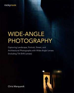 Wide-Angle Photography: Capturing Landscape, Portrait, Street, and Architectural Photographs with Wide-Angle Lenses (Including Tilt-Shift Lens de Chris Marquardt