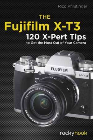 The Fujifilm X-T3: 120 X-Pert Tips to Get the Most Out of Your Camera de Rico Pfirstinger