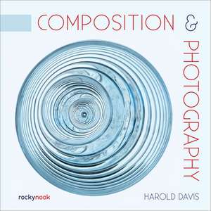 Composition & Photography: Working with Photography Using Design Concepts de Harold Davis