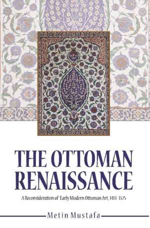 The Ottoman Renaissance: A Reconsideration of Early Modern Ottoman Art, 1413-1575 de Metin Mustafa