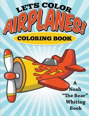 Let's Color Airplanes! Coloring Book de Noah "The Bear" Whiting