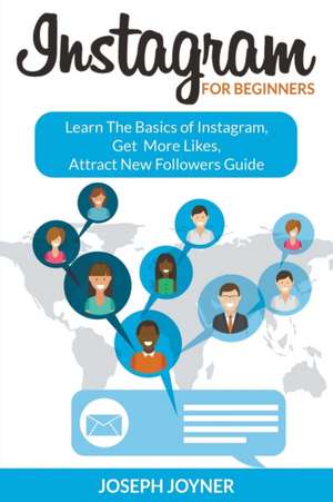 Instagram for Beginners: Learn the Basics of Instagram, Get More Likes, Attract New Followers Guide de Joseph Joyner