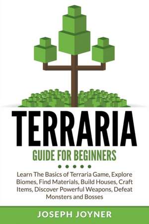 Terraria Guide for Beginners: Learn the Basics of Terraria Game, Explore Biomes, Find Materials, Build Houses, Craft Items, Discover Powerful Weapon de Joseph Joyner