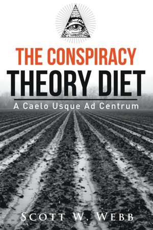 The Conspiracy Theory Diet de Scott W. Webb