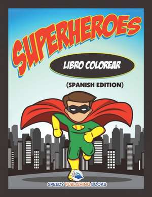 Libro Colorear Superheroes (Spanish Edition) de Speedy Publishing Llc